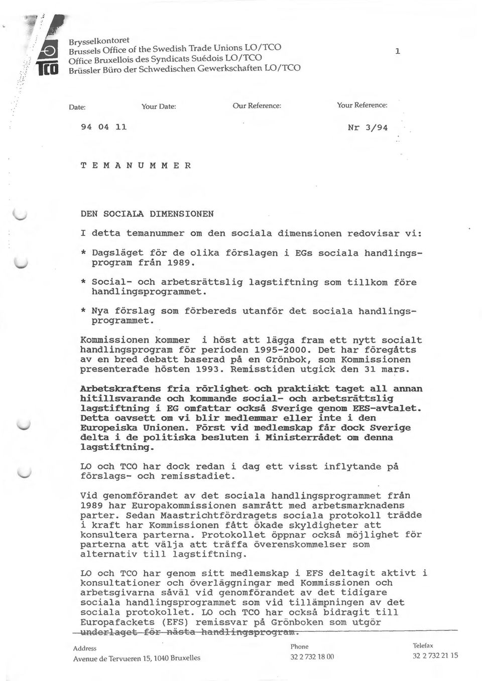 förslagen i EGs sociala handlingsprogram från 1989. * Social- och arbetsrättslig lagstiftning som tillkom före handlingsprogrammet. * Nya förslag som förbereds utanför det sociala handlingsprogrammet.