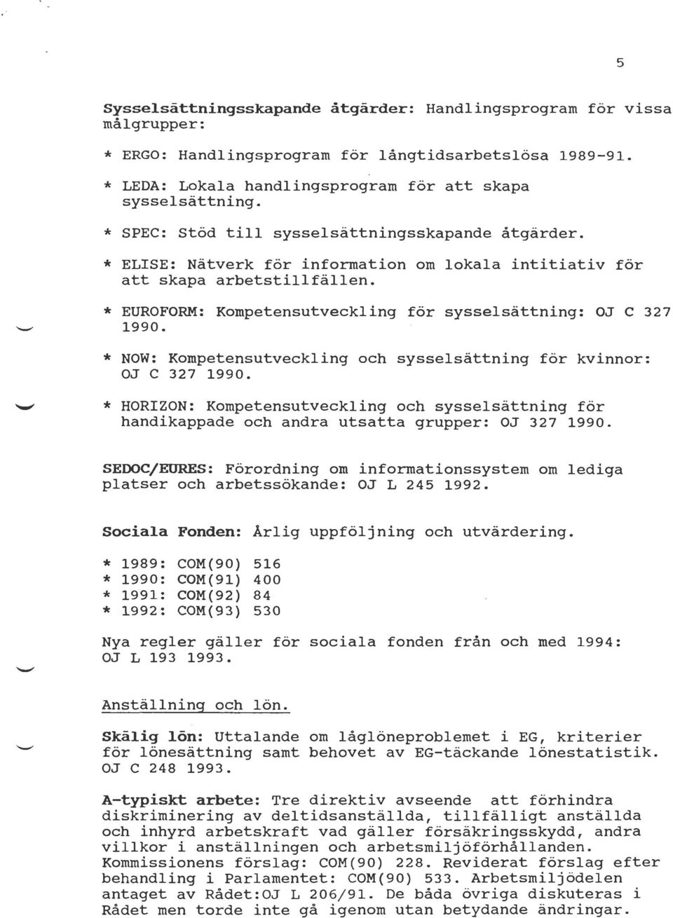 * EUROFORM: Kompetensutveckling för sysselsättning: OJ c 327 1990. * NOW: Kompetensutveckling och sysselsättning för kvinnor: OJ C 327 1990.