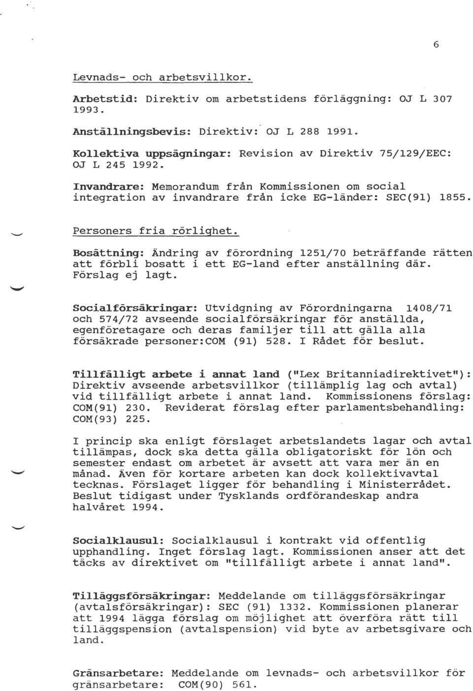 Personers fria rörlighet. Bosättning: Ändring av förordning 1251/70 beträffande rätten att förbli bosatt i ett EG-land efter anställning där. Förslag ej lagt.