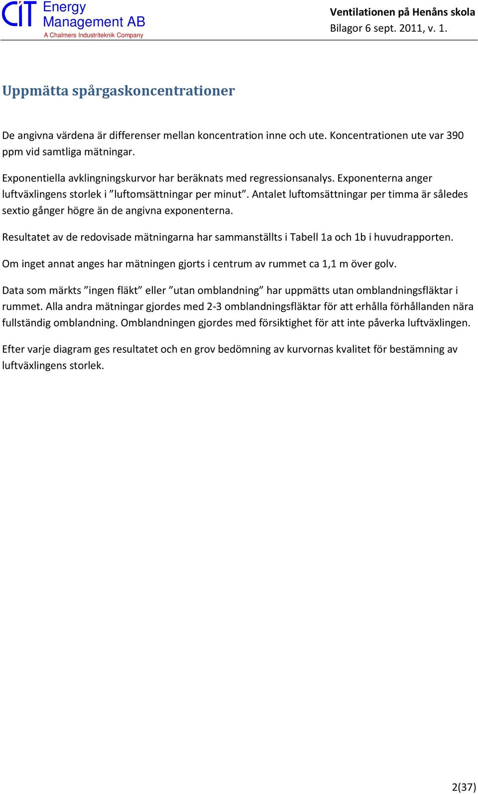 Antalet luftomsättningar per timma är således sextio gånger högre än de angivna exponenterna. Resultatet av de redovisade mätningarna har sammanställts i Tabell 1a och 1b i huvudrapporten.