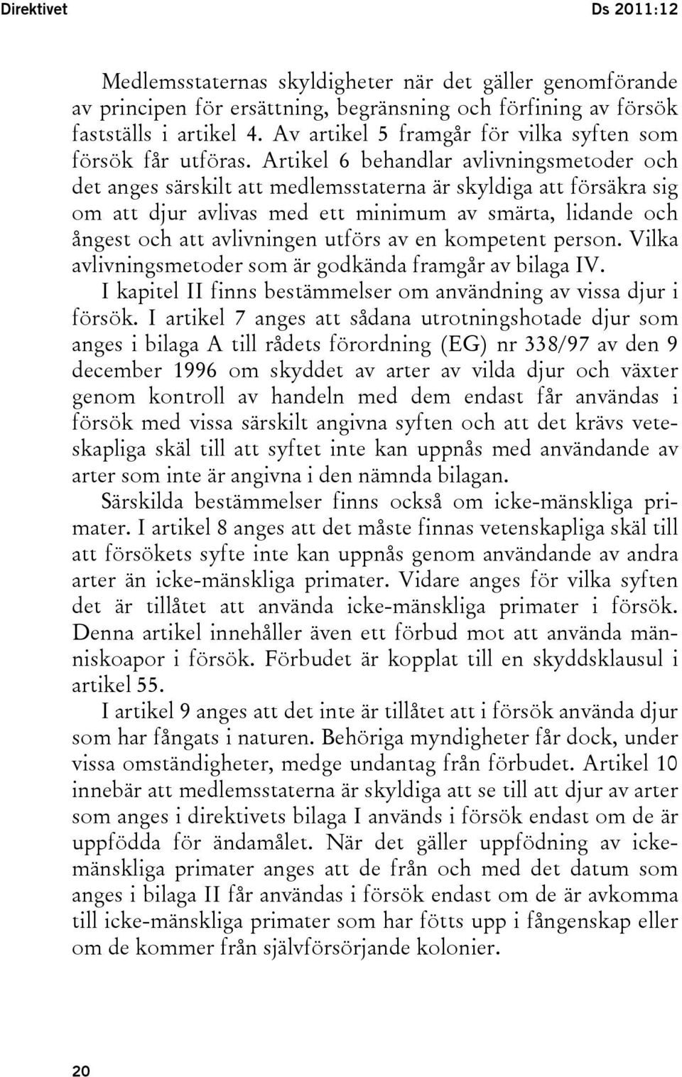 Artikel 6 behandlar avlivningsmetoder och det anges särskilt att medlemsstaterna är skyldiga att försäkra sig om att djur avlivas med ett minimum av smärta, lidande och ångest och att avlivningen