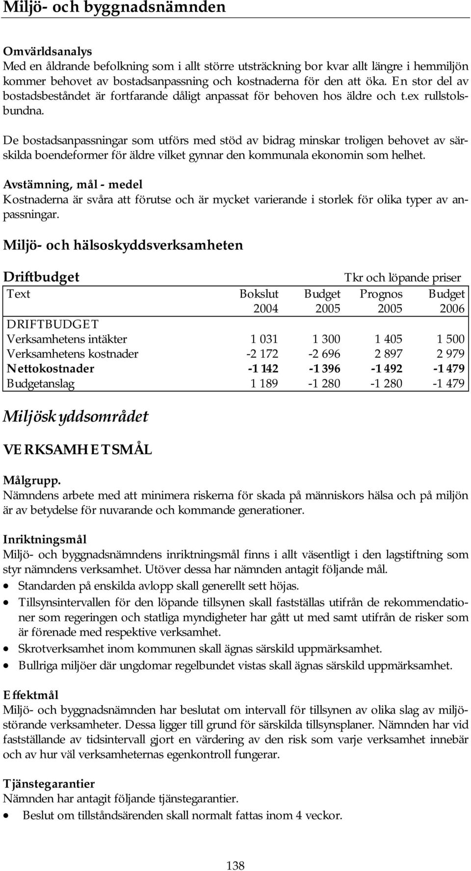 De bostadsanpassningar som utförs med stöd av bidrag minskar troligen behovet av särskilda boendeformer för äldre vilket gynnar den kommunala ekonomin som helhet.