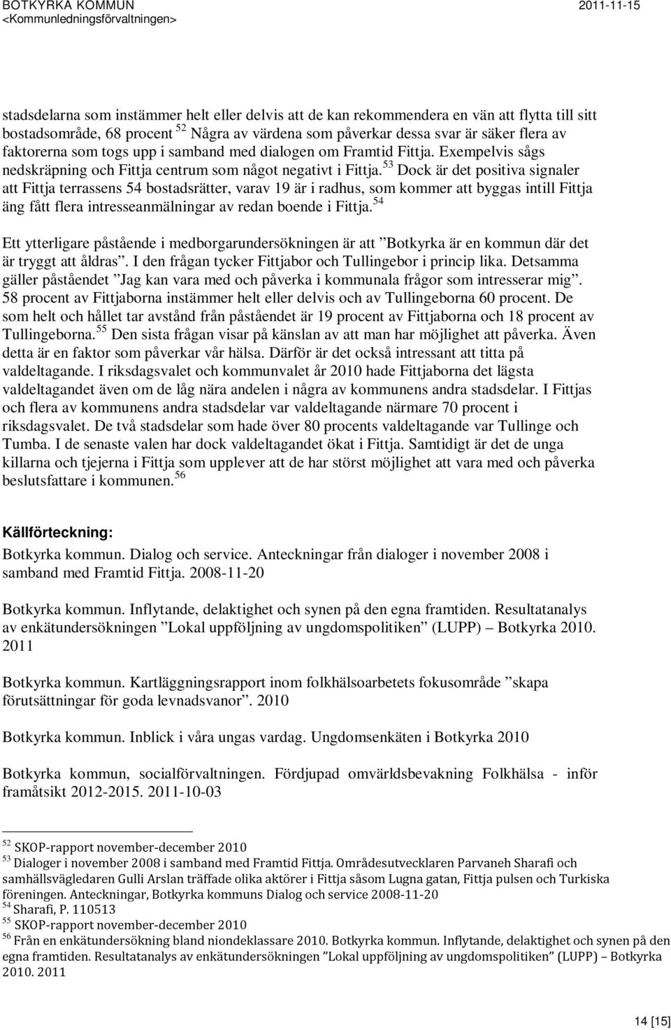 53 Dock är det positiva signaler att Fittja terrassens 54 bostadsrätter, varav 19 är i radhus, som kommer att byggas intill Fittja äng fått flera intresseanmälningar av redan boende i Fittja.