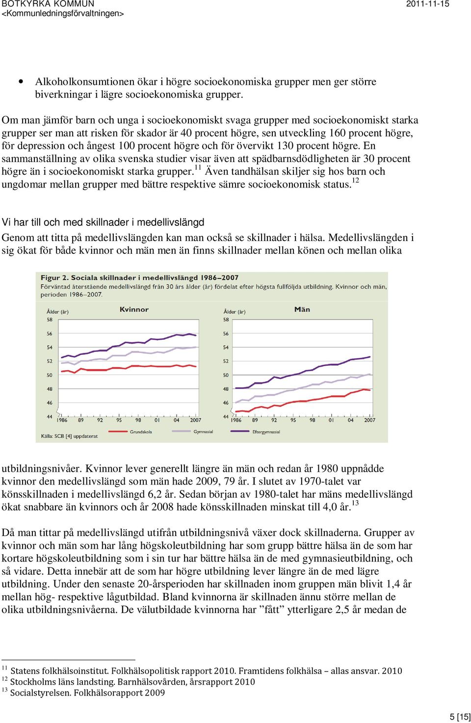 ångest 100 procent högre och för övervikt 130 procent högre. En sammanställning av olika svenska studier visar även att spädbarnsdödligheten är 30 procent högre än i socioekonomiskt starka grupper.