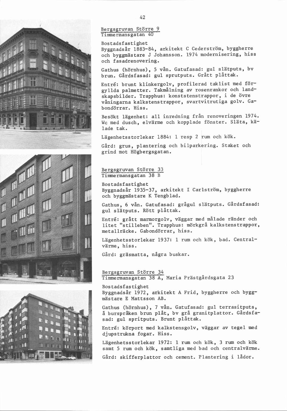 Trapphus: konststenstrappor, i de övre våningarna kalkstenstrappor, svartvitrutiga golv. Gabondörrar. Hiss. Besökt lägenhet: all inredning från renoveringen 1974.