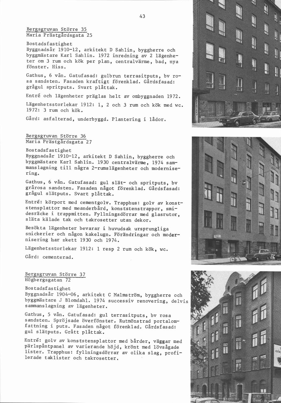 ~årdsfasad: grågul spritputs. Svart Entré och lägenheter präglas helt av ombyggnaden 1972. Lägenhetsstorlekar 1912: 1, 2 och 3 rum och kök med wc. 1972: 3 rum och kök. Gård: as alterad, underbyggd.