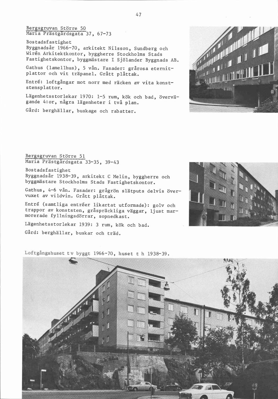 Lagenhetsstorlekar 1970: 1-5 rum, kök och bad, övervägande 4:or, några lägenheter i två plan. Gård: berghällar, buskage och rabatter.