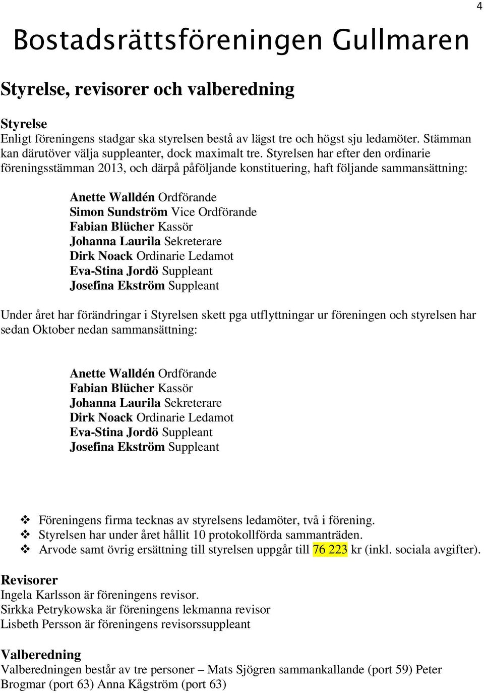 Kassör Johanna Laurila Sekreterare Dirk Noack Ordinarie Ledamot Eva-Stina Jordö Suppleant Josefina Ekström Suppleant Under året har förändringar i Styrelsen skett pga utflyttningar ur föreningen och