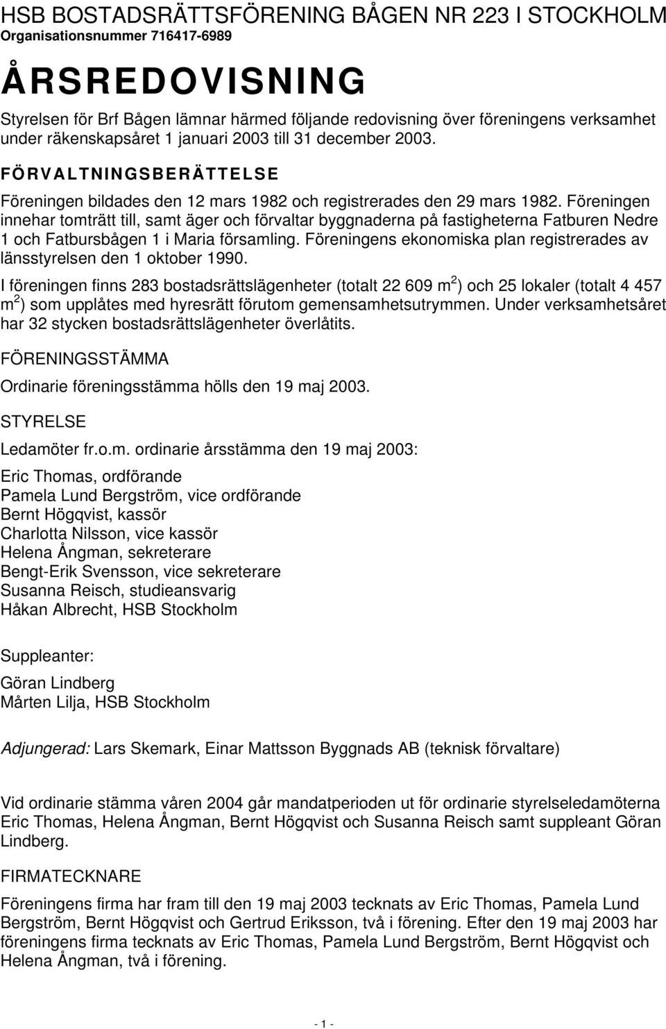 Föreningen innehar tomträtt till, samt äger och förvaltar byggnaderna på fastigheterna Fatburen Nedre 1 och Fatbursbågen 1 i Maria församling.