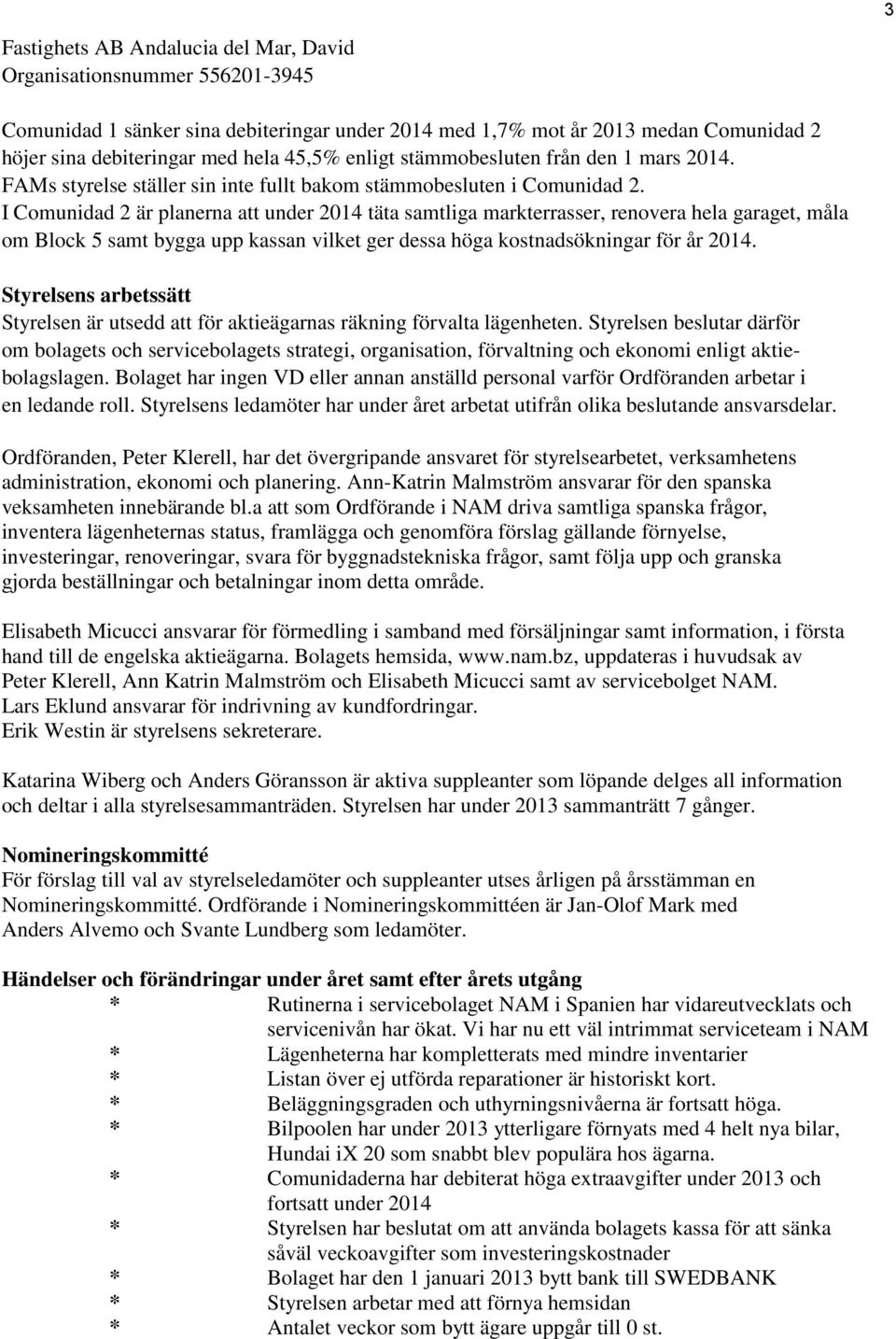 I Comunidad 2 är planerna att under 2014 täta samtliga markterrasser, renovera hela garaget, måla om Block 5 samt bygga upp kassan vilket ger dessa höga kostnadsökningar för år 2014.