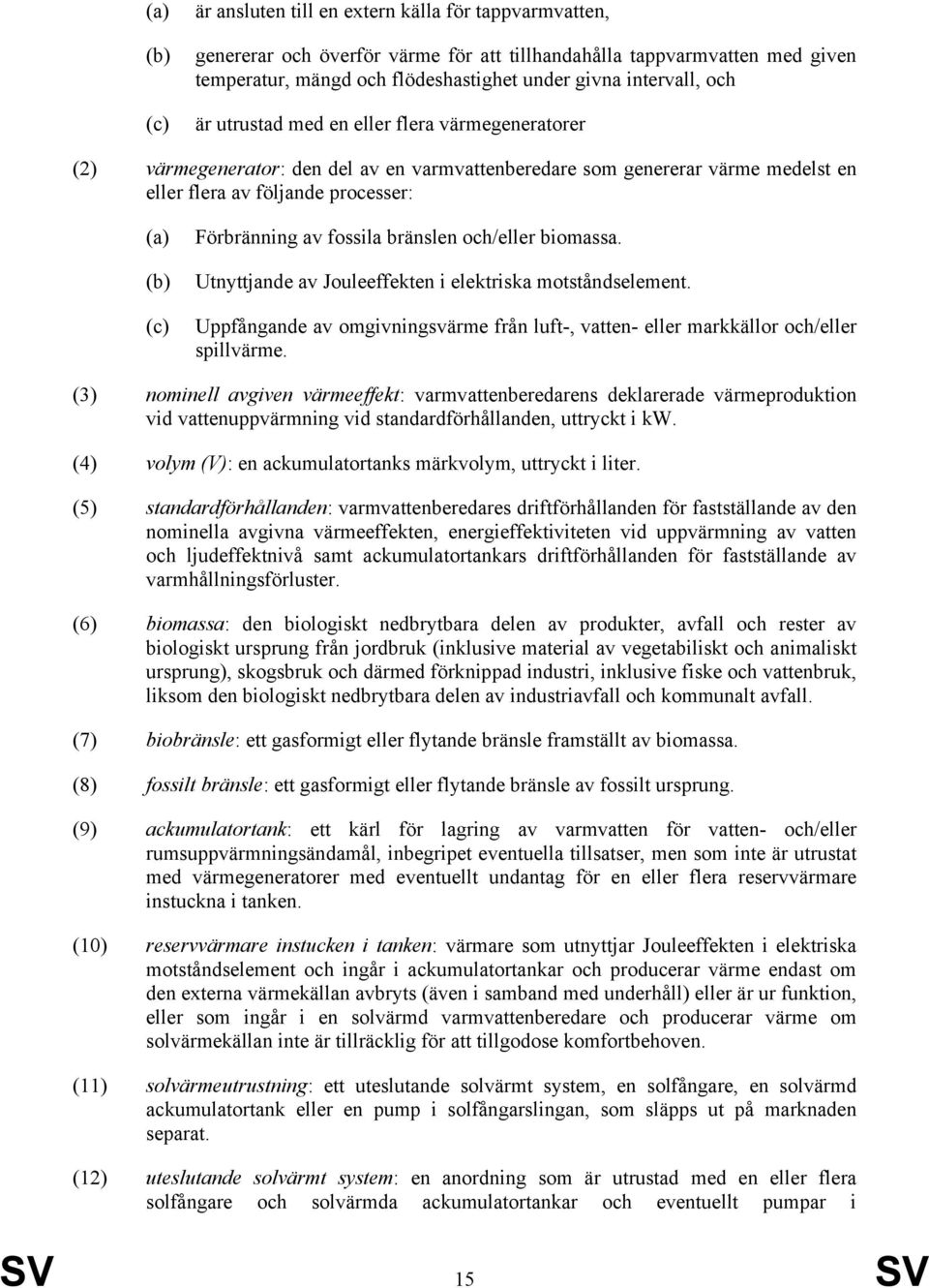 Förbränning av fossila bränslen och/eller biomassa. Utnyttjande av Jouleeffekten i elektriska motståndselement.