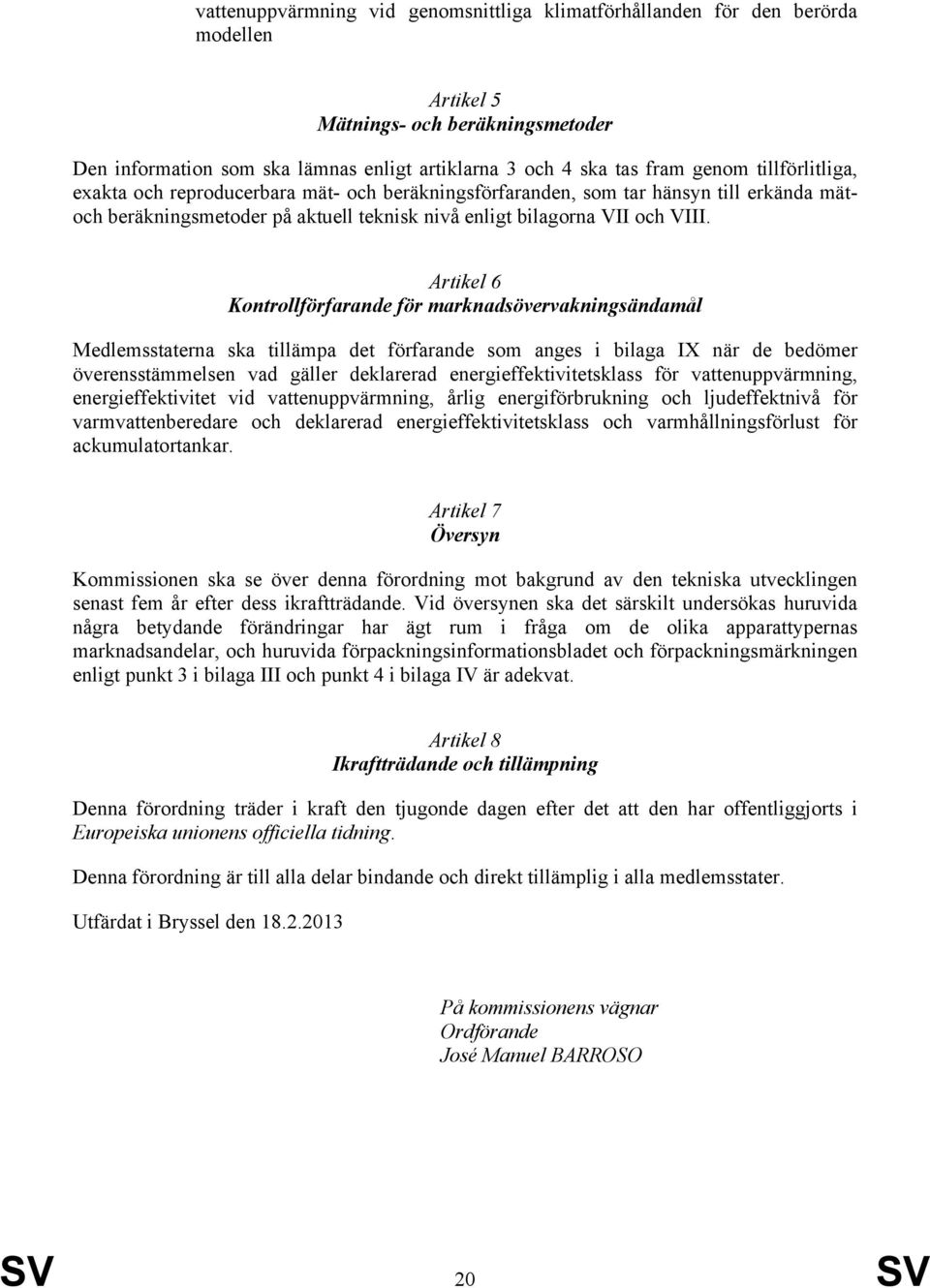 Artikel 6 Kontrollförfarande för marknadsövervakningsändamål Medlemsstaterna ska tillämpa det förfarande som anges i bilaga IX när de bedömer överensstämmelsen vad gäller deklarerad