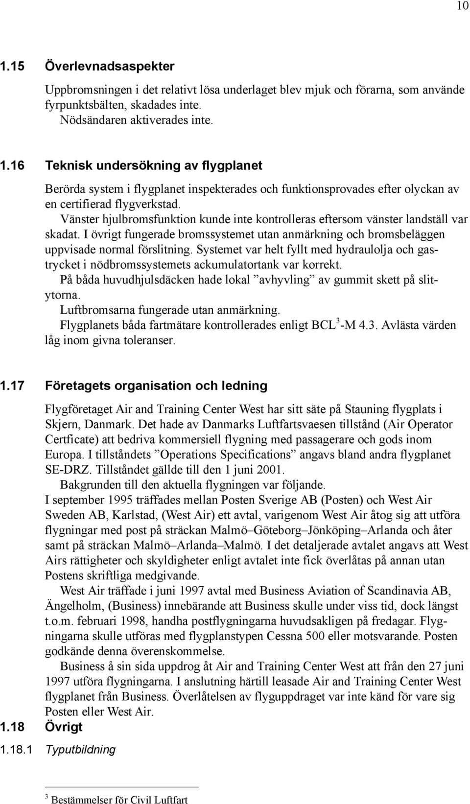 Systemet var helt fyllt med hydraulolja och gastrycket i nödbromssystemets ackumulatortank var korrekt. På båda huvudhjulsdäcken hade lokal avhyvling av gummit skett på slitytorna.