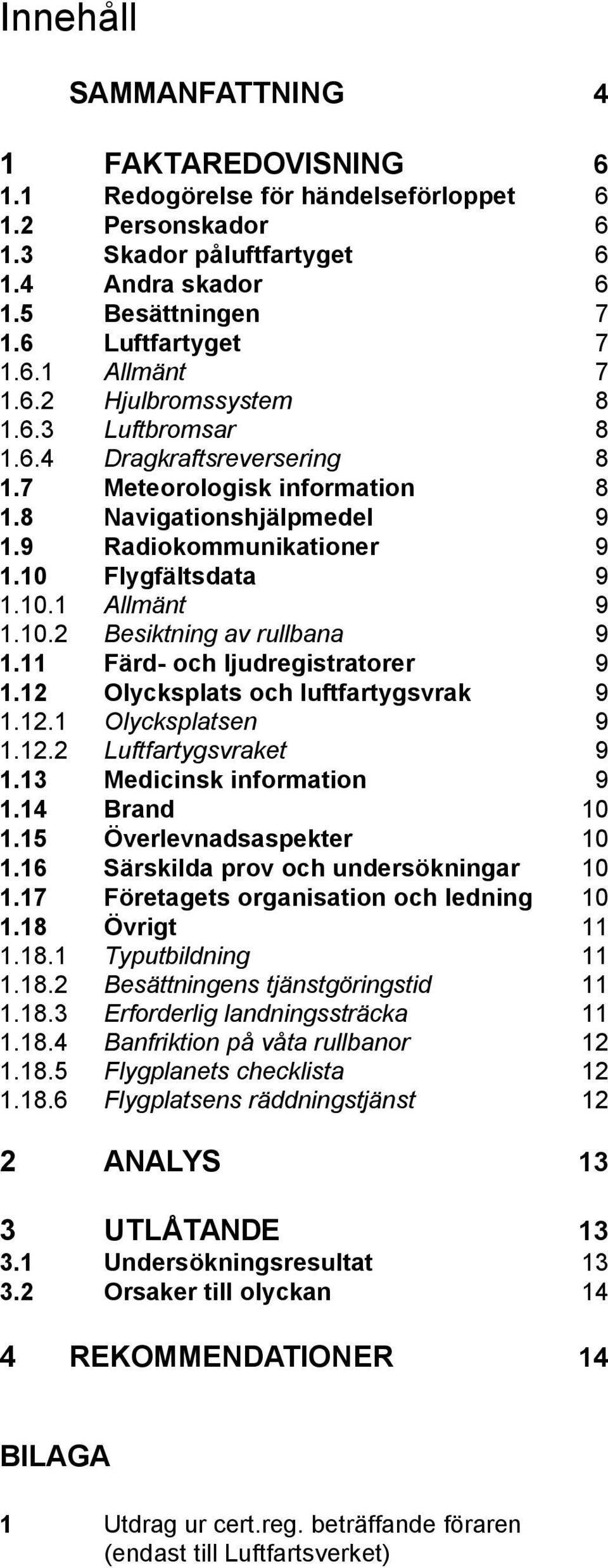 10.2 Besiktning av rullbana 9 1.11 Färd- och ljudregistratorer 9 1.12 Olycksplats och luftfartygsvrak 9 1.12.1 Olycksplatsen 9 1.12.2 Luftfartygsvraket 9 1.13 Medicinsk information 9 1.14 Brand 10 1.