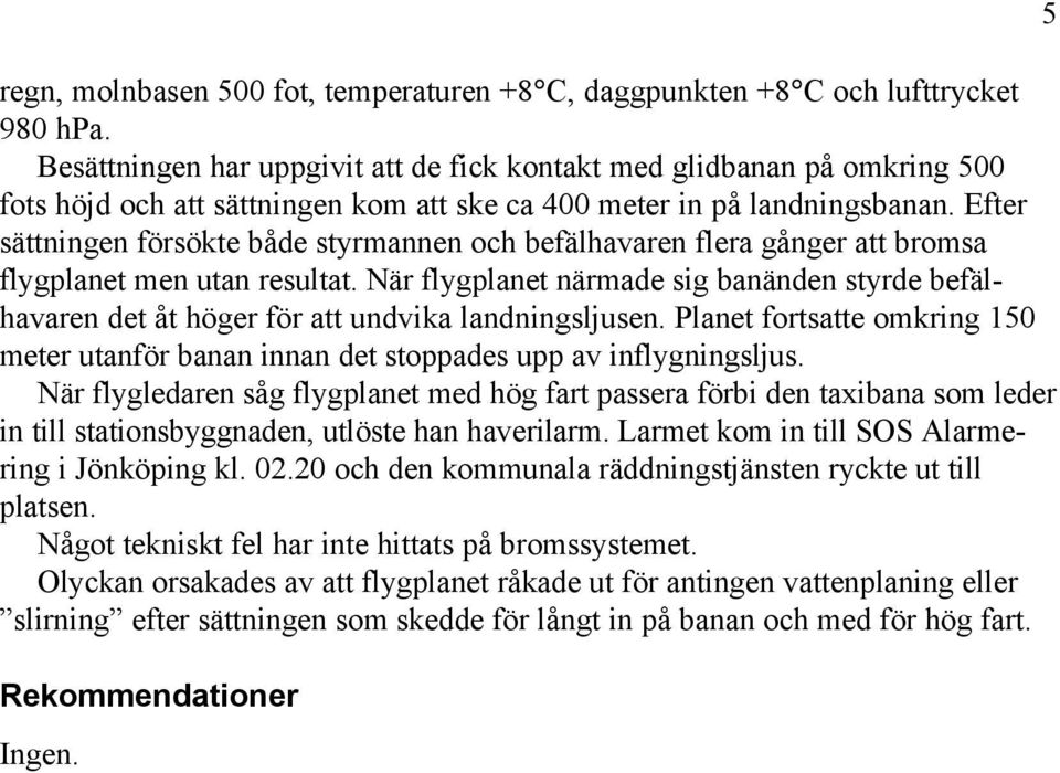 Efter sättningen försökte både styrmannen och befälhavaren flera gånger att bromsa flygplanet men utan resultat.