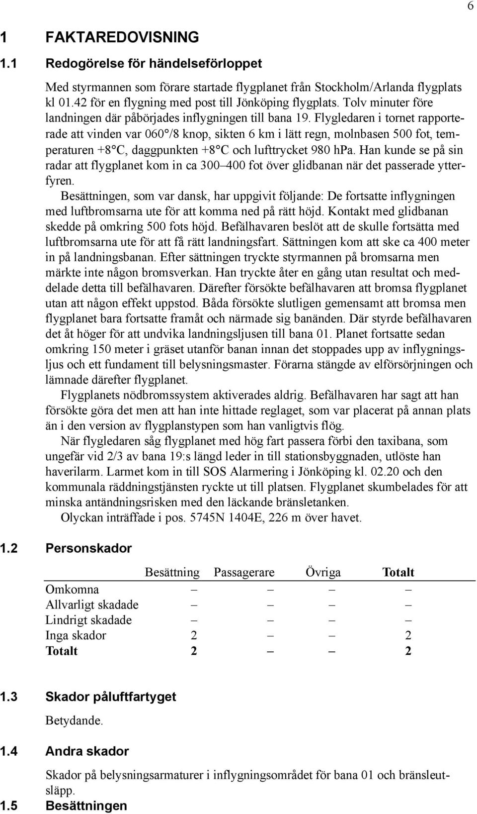 Flygledaren i tornet rapporterade att vinden var 060 /8 knop, sikten 6 km i lätt regn, molnbasen 500 fot, temperaturen +8 C, daggpunkten +8 C och lufttrycket 980 hpa.