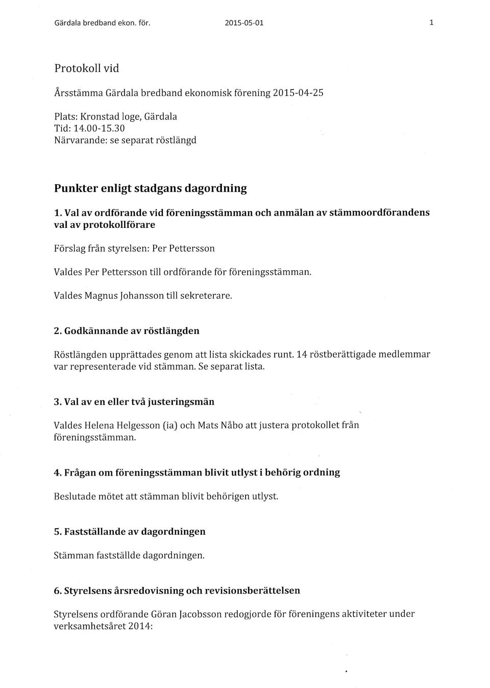 Valdes Magnus ohansson till sekreterare. 2. Godkdnnande av riistldngden Rostldngden upprdttades genom att lista skickades runt. l-4 rostberdttigade medlemmar var representerade vid stdmman.