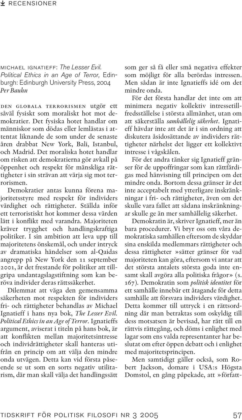 Det fysiska hotet handlar om människor som dödas eller lemlästas i attentat liknande de som under de senaste åren drabbat New York, Bali, Istanbul, och Madrid.