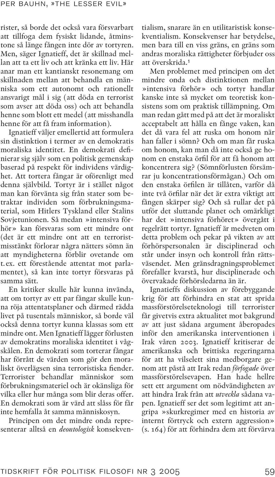 Här anar man ett kantianskt resonemang om skillnaden mellan att behandla en människa som ett autonomt och rationellt ansvarigt mål i sig (att döda en terrorist som avser att döda oss) och att