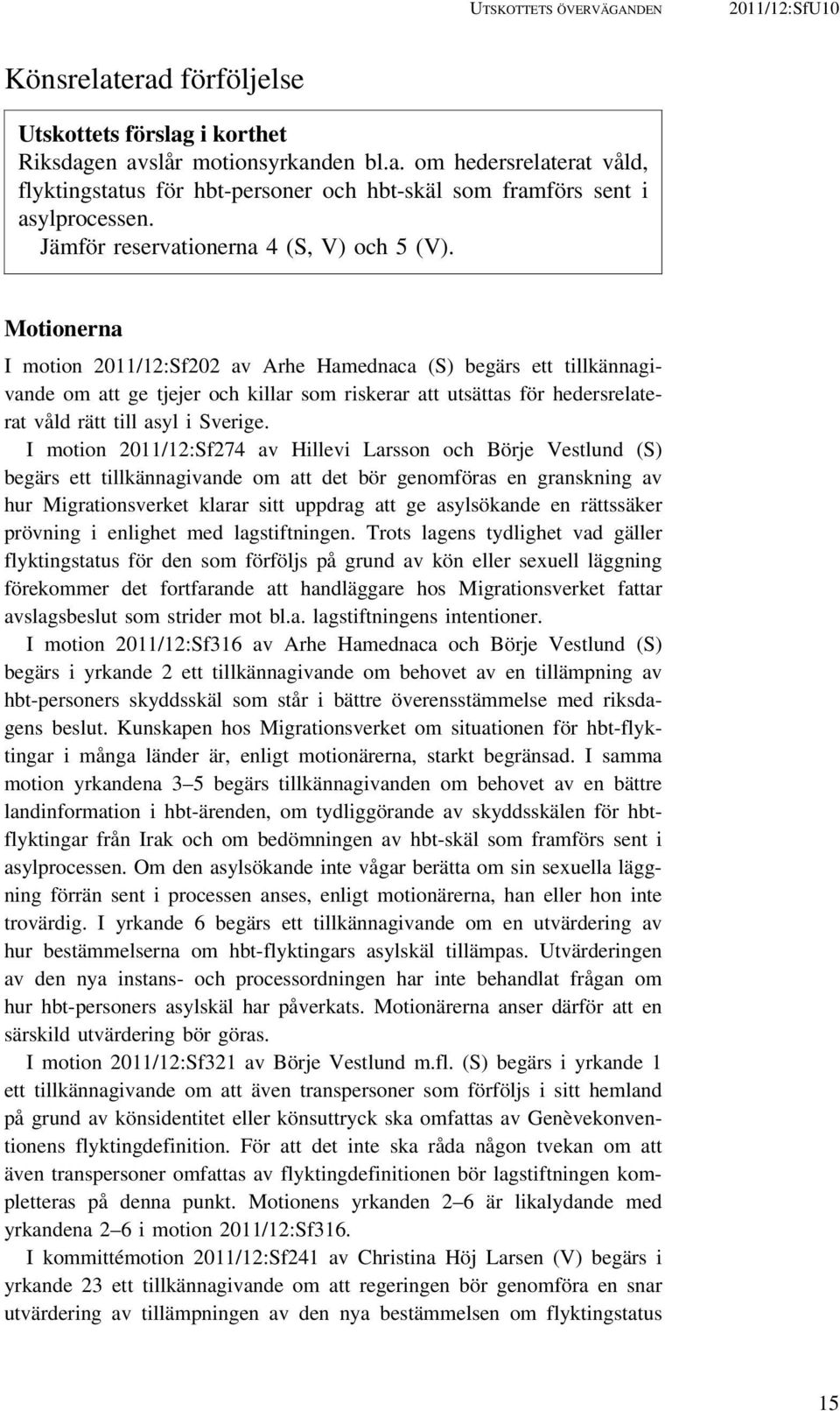 Motionerna I motion 2011/12:Sf202 av Arhe Hamednaca (S) begärs ett tillkännagivande om att ge tjejer och killar som riskerar att utsättas för hedersrelaterat våld rätt till asyl i Sverige.