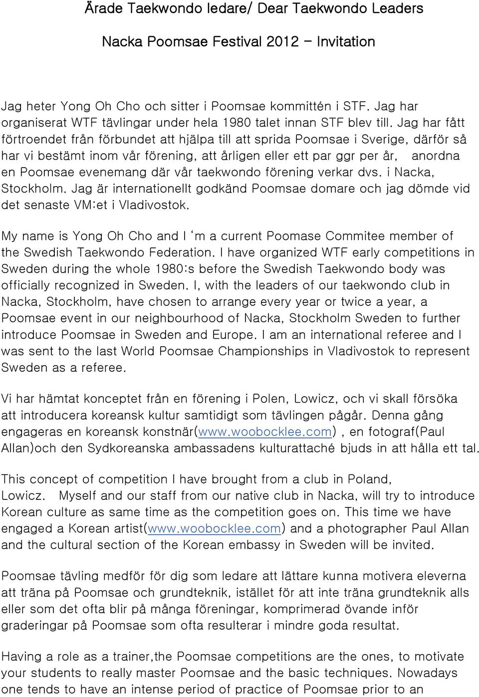 Jag har fått förtroendet från förbundet att hjälpa till att sprida Poomsae i Sverige, därför så har vi bestämt inom vår förening, att årligen eller ett par ggr per år, anordna en Poomsae evenemang