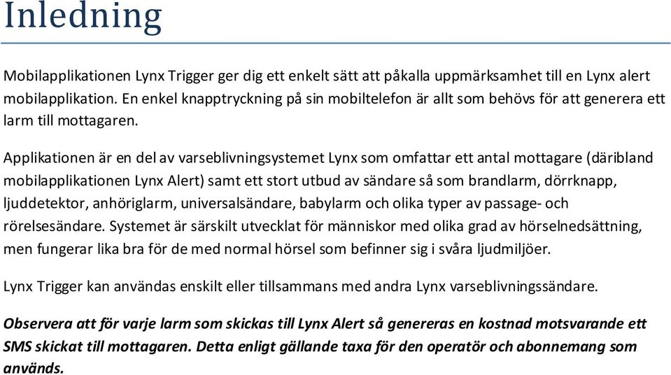 Applikationen är en del av varseblivningsystemet Lynx som omfattar ett antal mottagare (däribland mobilapplikationen Lynx Alert) samt ett stort utbud av sändare så som brandlarm, dörrknapp,