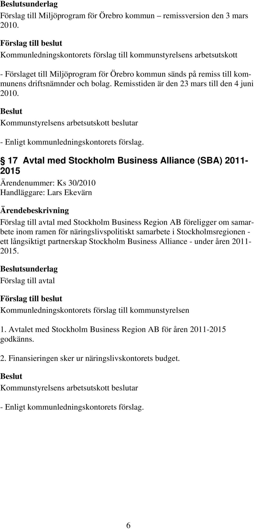 17 Avtal med Stockholm Business Alliance (SBA) 2011-2015 Ärendenummer: Ks 30/2010 Handläggare: Lars Ekevärn Förslag till avtal med Stockholm Business Region AB föreligger om samarbete inom ramen