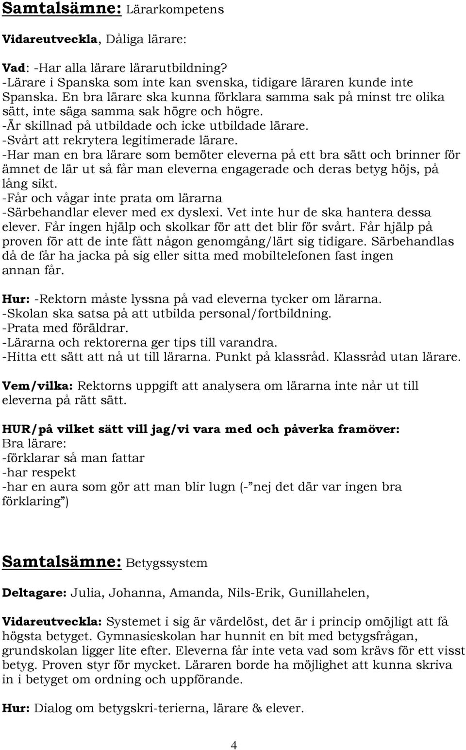 -Har man en bra lärare som bemöter eleverna på ett bra sätt och brinner för ämnet de lär ut så får man eleverna engagerade och deras betyg höjs, på lång sikt.