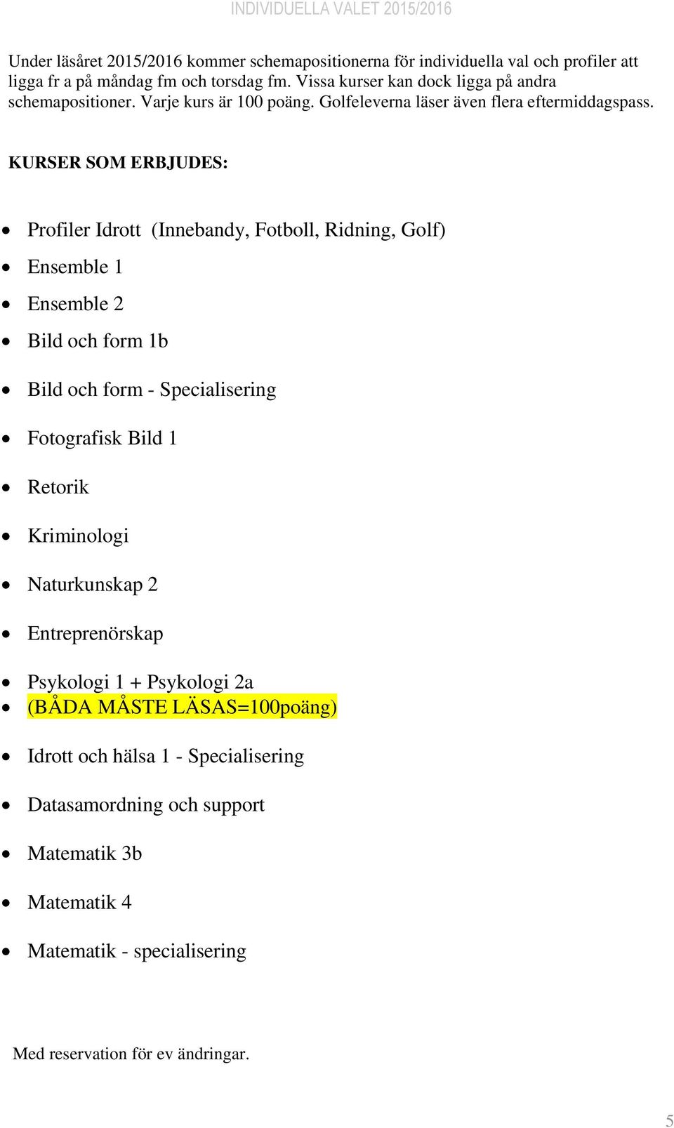 KURSER SOM ERBJUDES: Profiler Idrott (Innebandy, Fotboll, Ridning, Golf) Ensemble 1 Ensemble 2 Bild och form 1b Bild och form - Specialisering Fotografisk Bild 1 Retorik