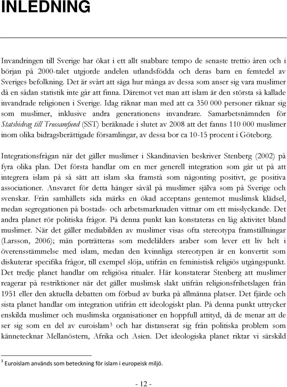 Däremot vet man att islam är den största så kallade invandrade religionen i Sverige. Idag räknar man med att ca 350 000 personer räknar sig som muslimer, inklusive andra generationens invandrare.
