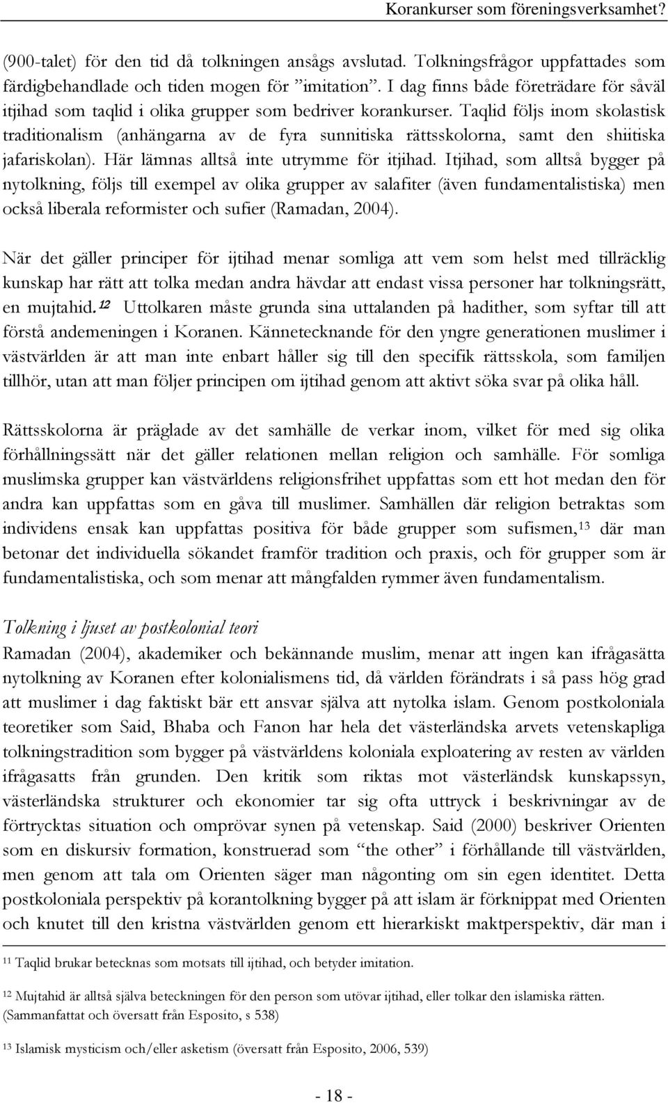Taqlid följs inom skolastisk traditionalism (anhängarna av de fyra sunnitiska rättsskolorna, samt den shiitiska jafariskolan). Här lämnas alltså inte utrymme för itjihad.
