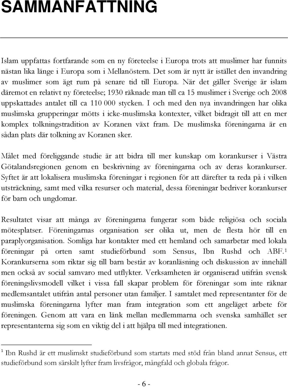 När det gäller Sverige är islam däremot en relativt ny företeelse; 1930 räknade man till ca 15 muslimer i Sverige och 2008 uppskattades antalet till ca 110 000 stycken.