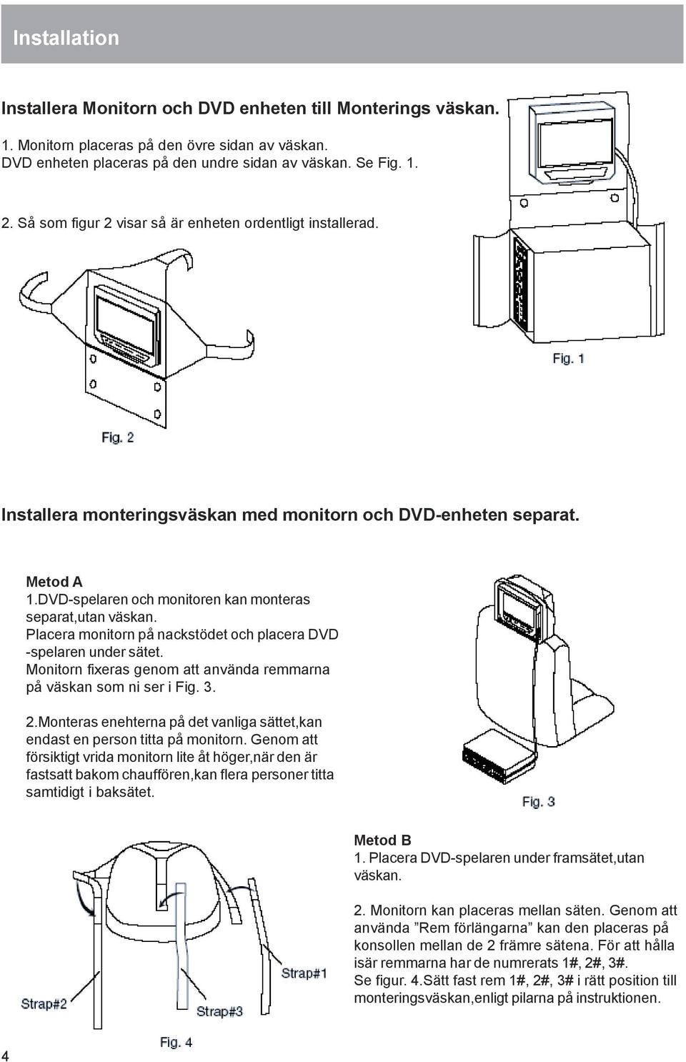 Placera monitorn på nackstödet och placera DVD -spelaren under sätet. Monitorn fixeras genom att använda remmarna på väskan som ni ser i Fig. 3. 2.