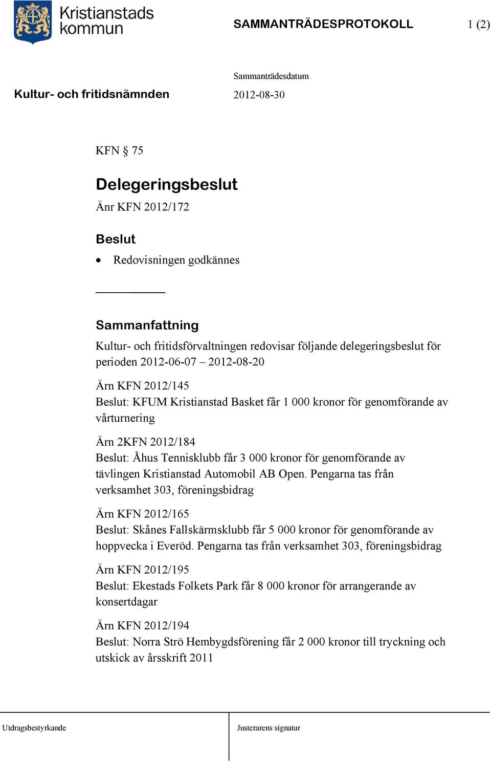 tävlingen Kristianstad Automobil AB Open. Pengarna tas från verksamhet 303, föreningsbidrag Ärn KFN 2012/165 Beslut: Skånes Fallskärmsklubb får 5 000 kronor för genomförande av hoppvecka i Everöd.