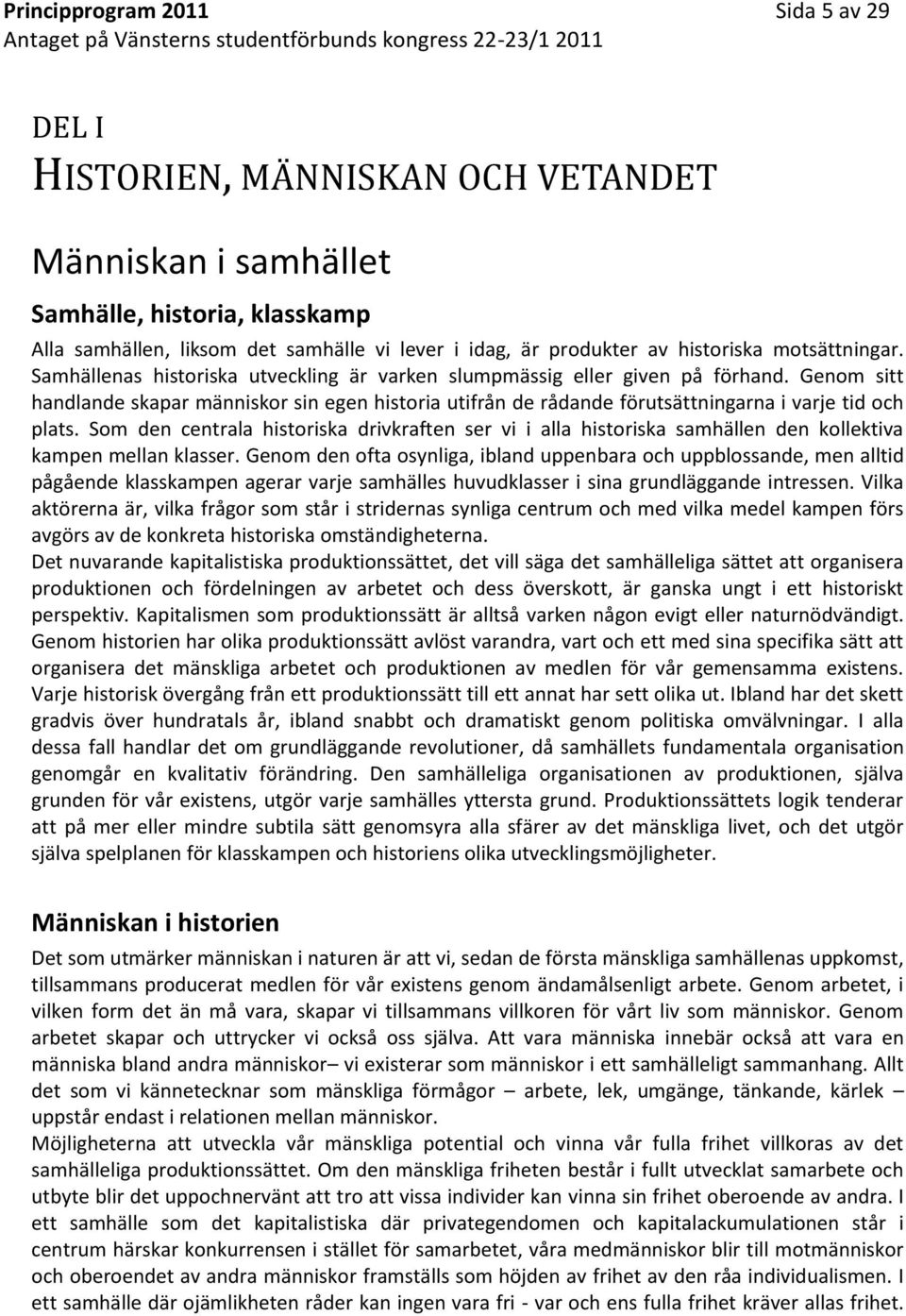 Genom sitt handlande skapar människor sin egen historia utifrån de rådande förutsättningarna i varje tid och plats.