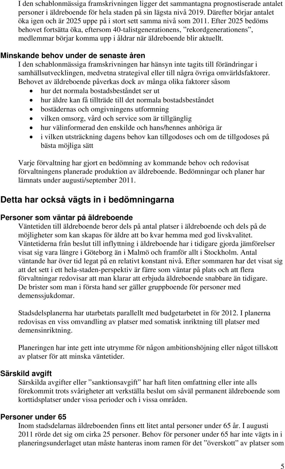 Efter 2025 bedöms behovet fortsätta öka, eftersom 40-talistgenerationens, rekordgenerationens, medlemmar börjar komma upp i åldrar när äldreboende blir aktuellt.