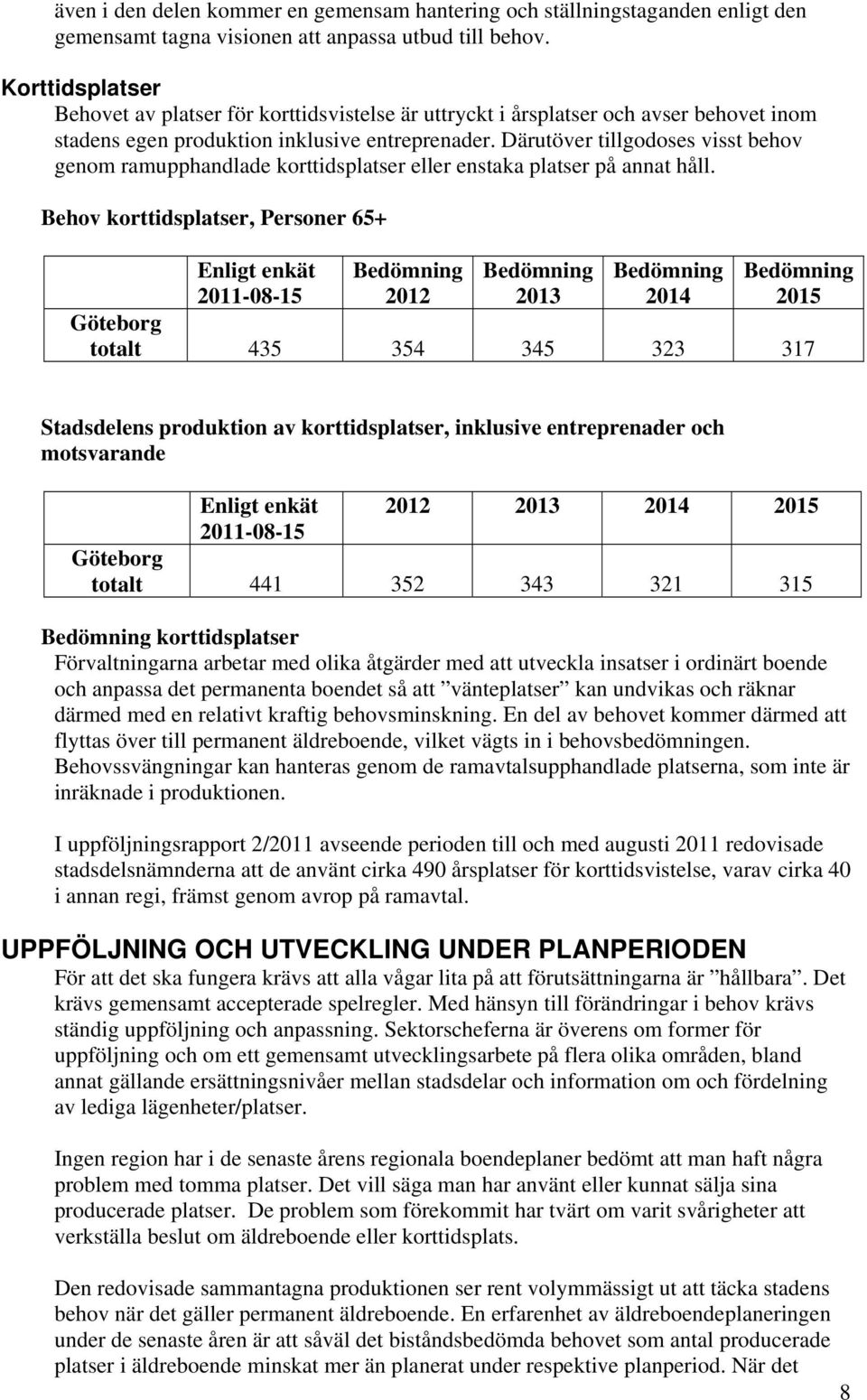 Därutöver tillgodoses visst behov genom ramupphandlade korttidsplatser eller enstaka platser på annat håll.