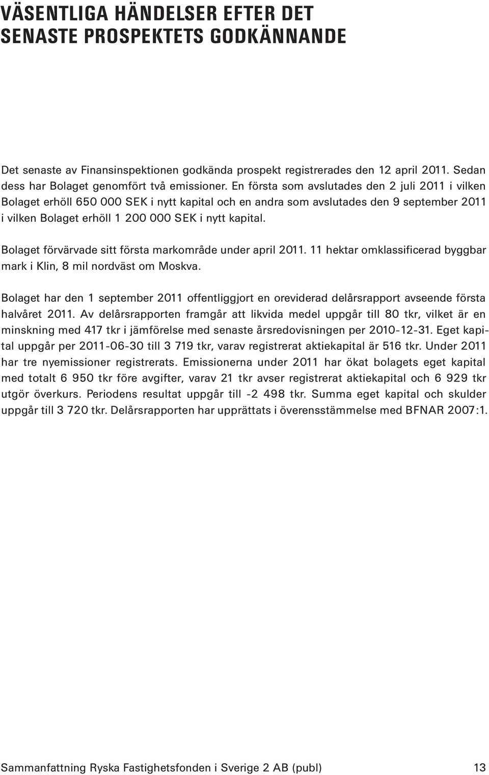 Bolaget förvärvade sitt första markområde under april 2011. 11 hektar omklassificerad byggbar mark i Klin, 8 mil nordväst om Moskva.