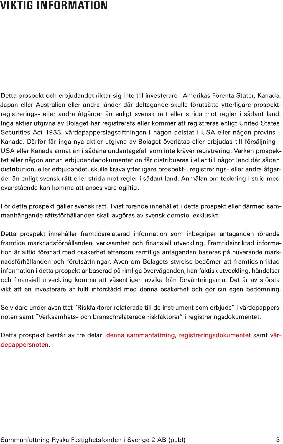 Inga aktier utgivna av Bolaget har registrerats eller kommer att registreras enligt United States Securities Act 1933, värdepapperslagstiftningen i någon delstat i USA eller någon provins i Kanada.