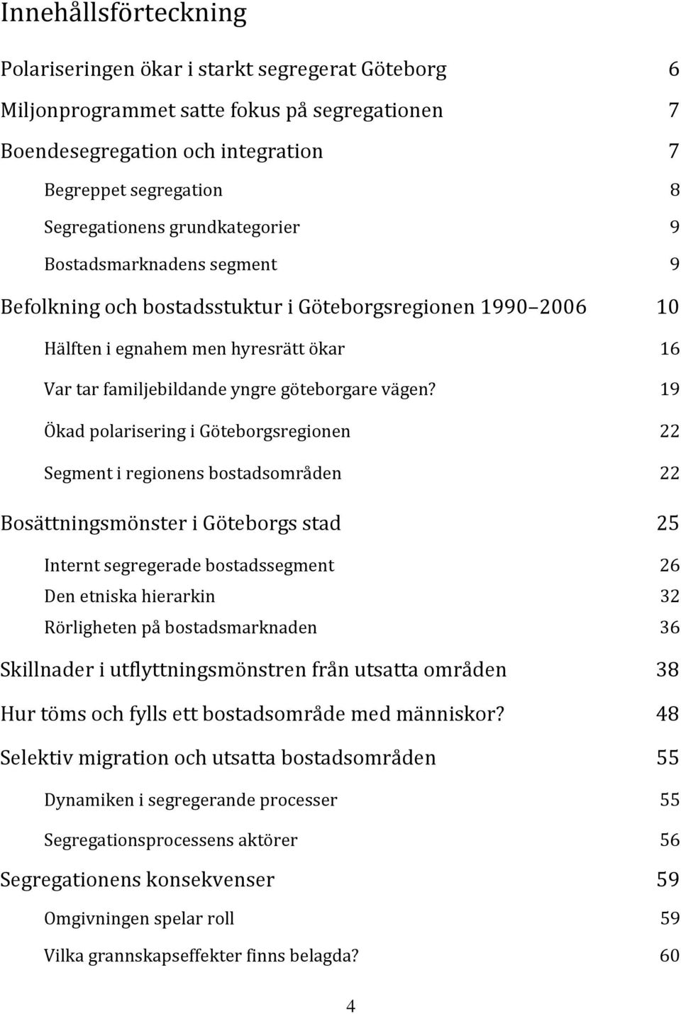 19 Ökad polarisering i Göteborgsregionen 22 Segment i regionens bostadsområden 22 Bosättningsmönster i Göteborgs stad 25 Internt segregerade bostadssegment 26 Den etniska hierarkin 32 Rörligheten på