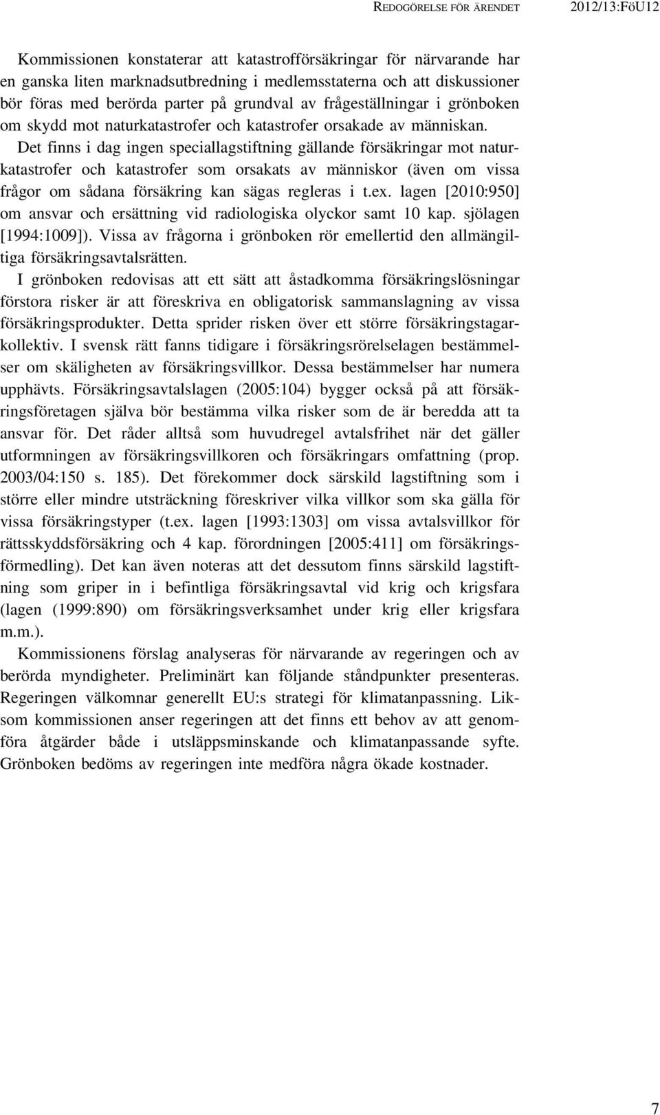 Det finns i dag ingen speciallagstiftning gällande försäkringar mot naturkatastrofer och katastrofer som orsakats av människor (även om vissa frågor om sådana försäkring kan sägas regleras i t.ex.