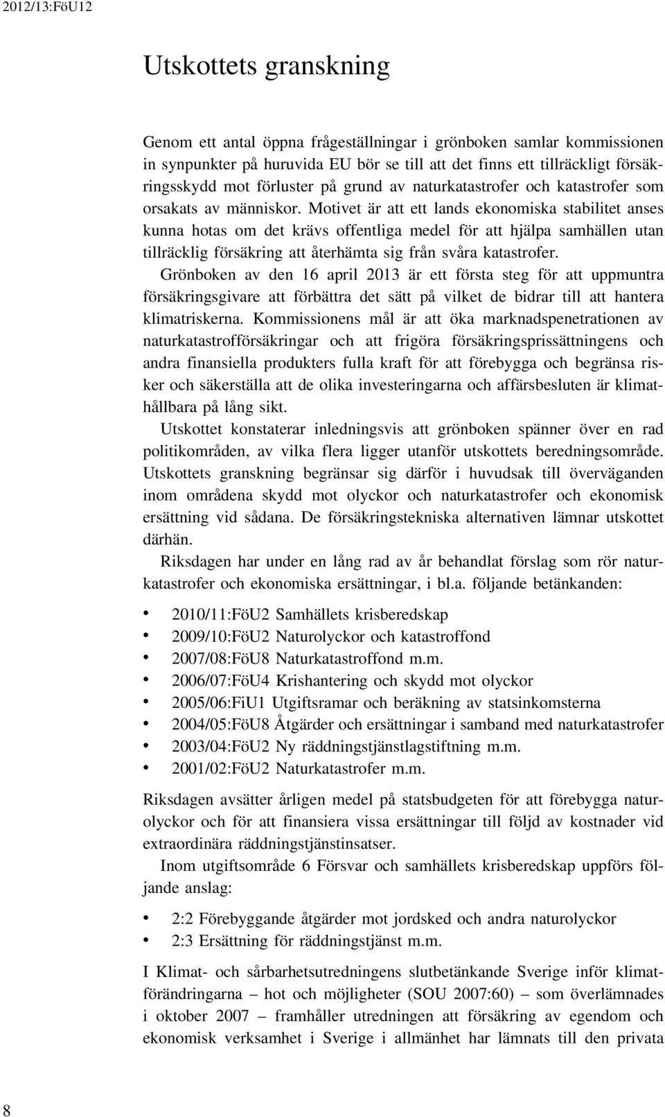 Motivet är att ett lands ekonomiska stabilitet anses kunna hotas om det krävs offentliga medel för att hjälpa samhällen utan tillräcklig försäkring att återhämta sig från svåra katastrofer.