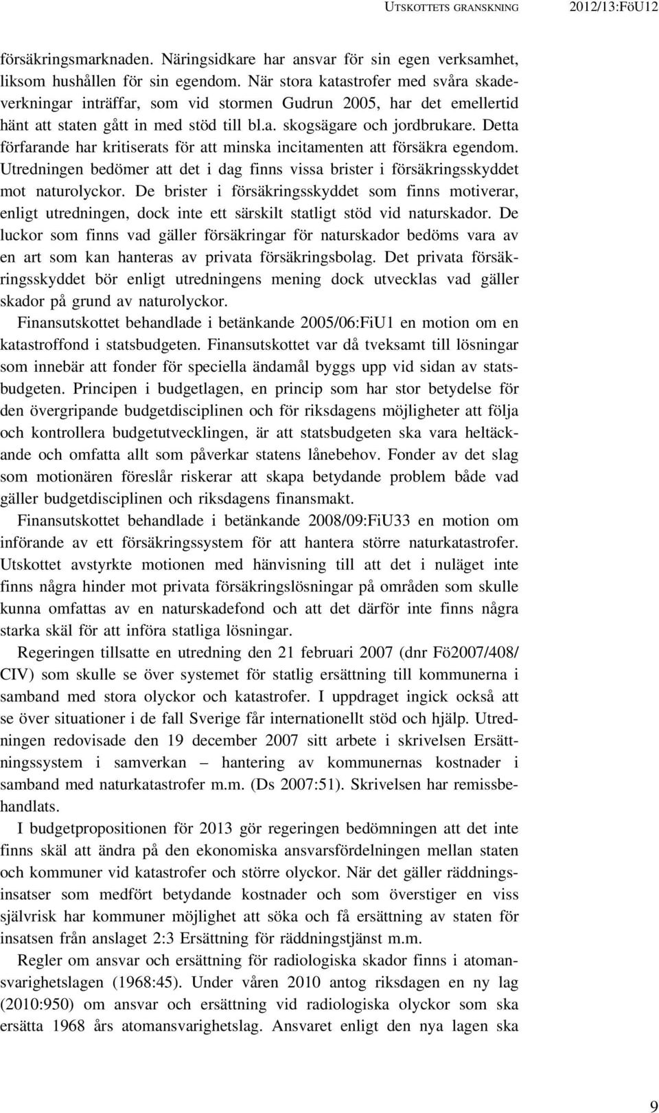 Detta förfarande har kritiserats för att minska incitamenten att försäkra egendom. Utredningen bedömer att det i dag finns vissa brister i försäkringsskyddet mot naturolyckor.