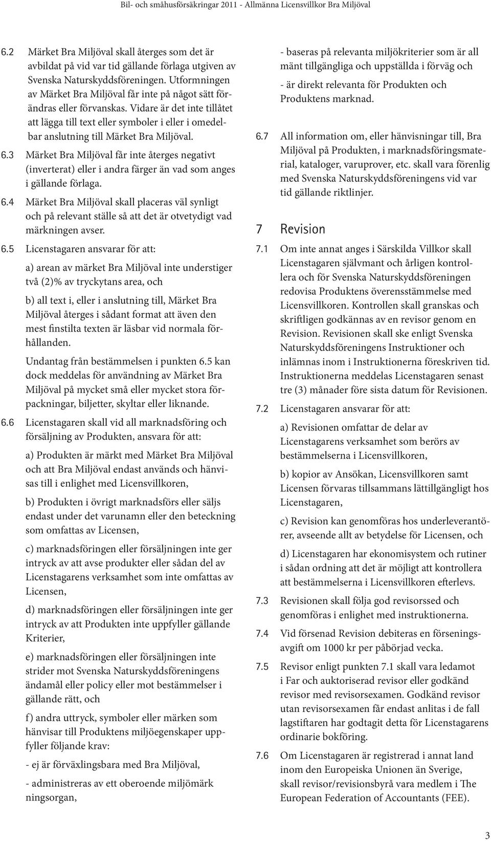 Vidare är det inte tillåtet att lägga till text eller symboler i eller i omedelbar anslutning till Märket Bra Miljöval. 6.