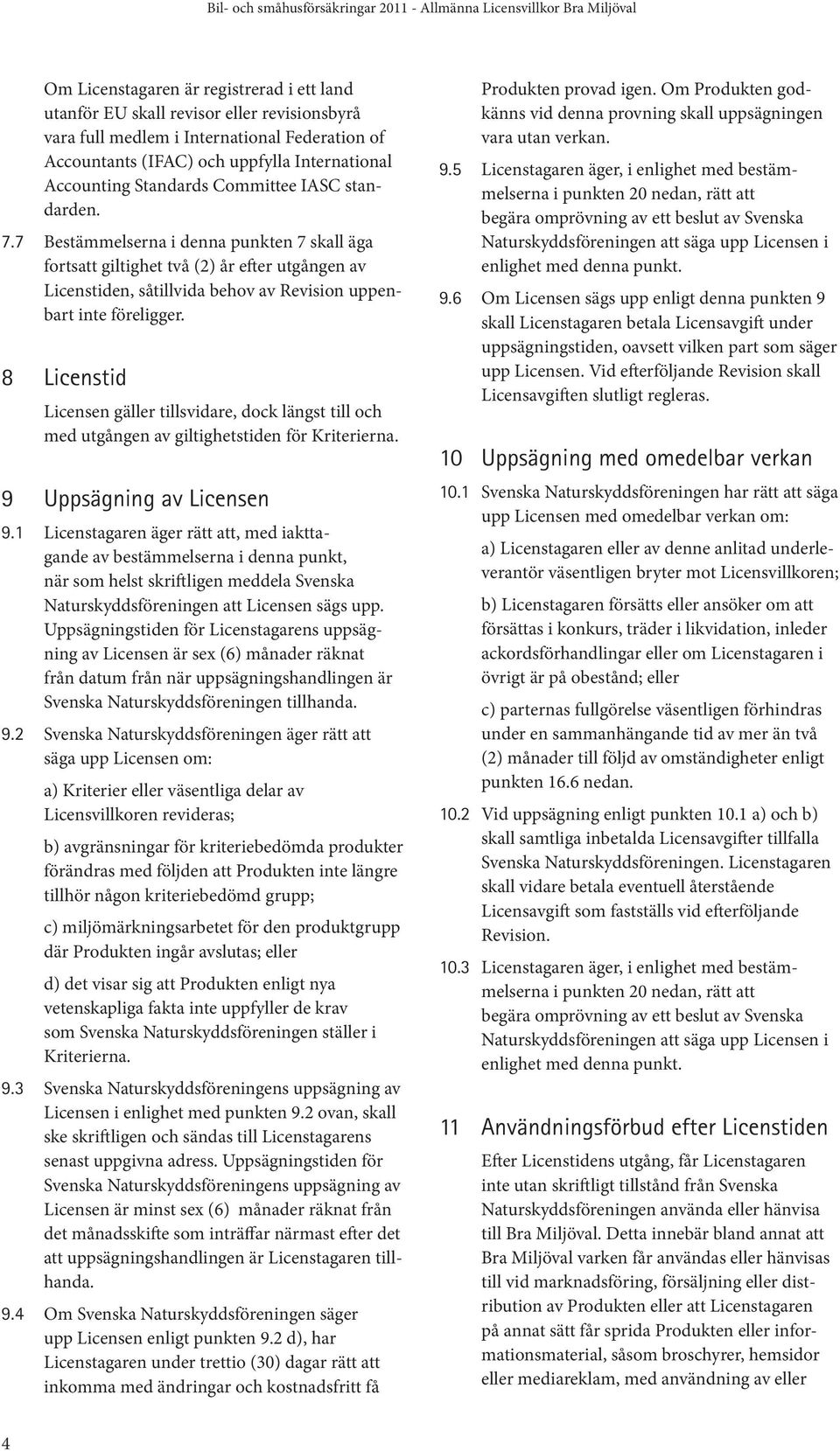 8 Licenstid Licensen gäller tillsvidare, dock längst till och med utgången av giltighetstiden för Kriterierna. 9 Uppsägning av Licensen 9.