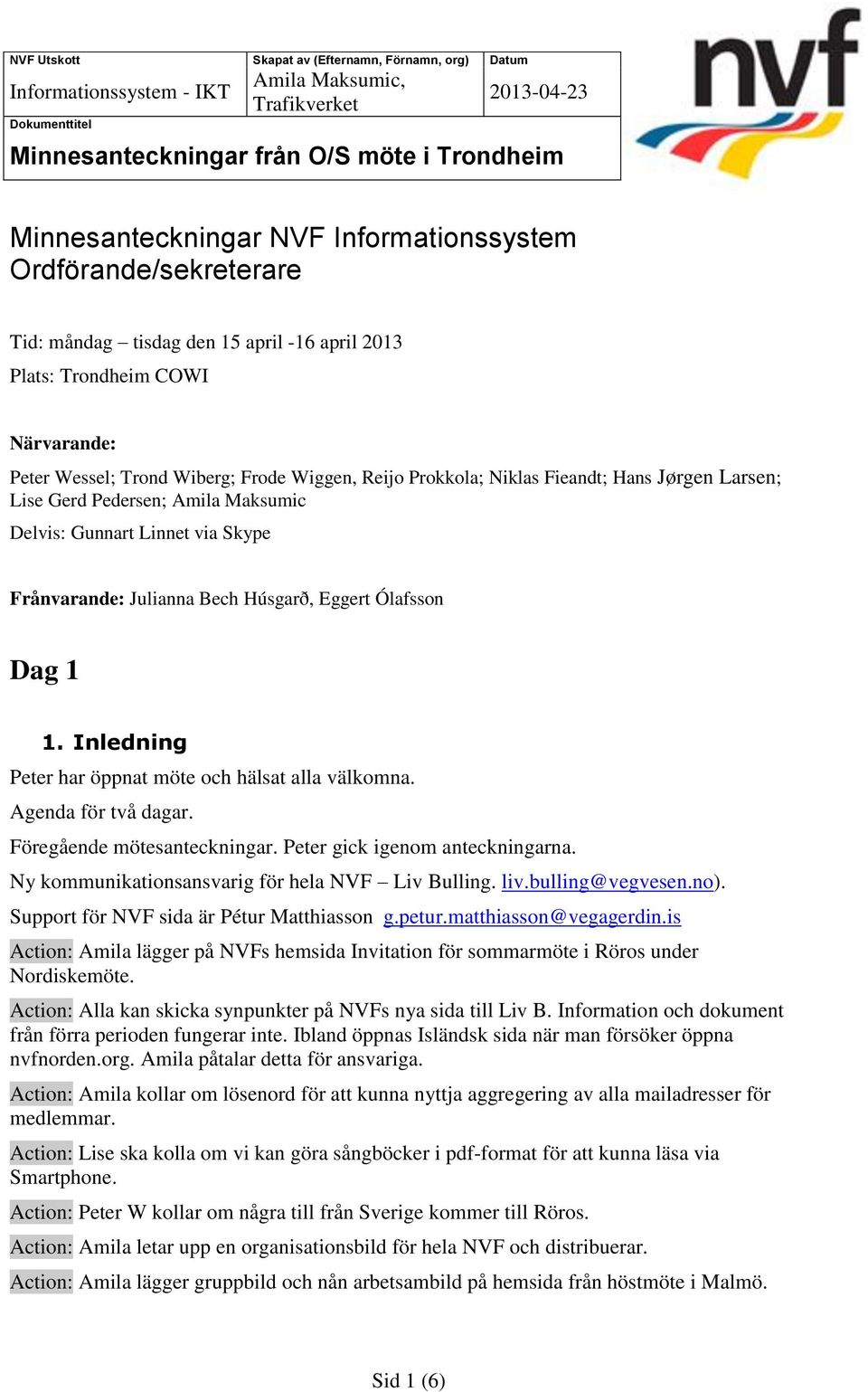 Inledning har öppnat möte och hälsat alla välkomna. Agenda för två dagar. Föregående mötesanteckningar. gick igenom anteckningarna. Ny kommunikationsansvarig för hela NVF Liv Bulling. liv.