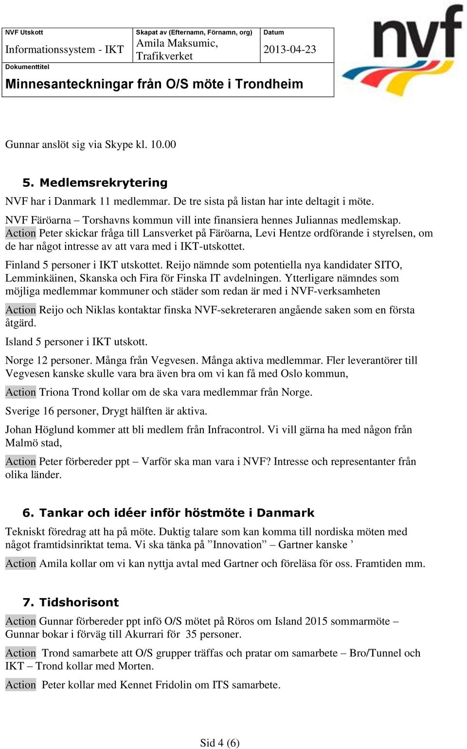 Action skickar fråga till Lansverket på Färöarna, Levi Hentze ordförande i styrelsen, om de har något intresse av att vara med i IKT-utskottet. Finland 5 personer i IKT utskottet.