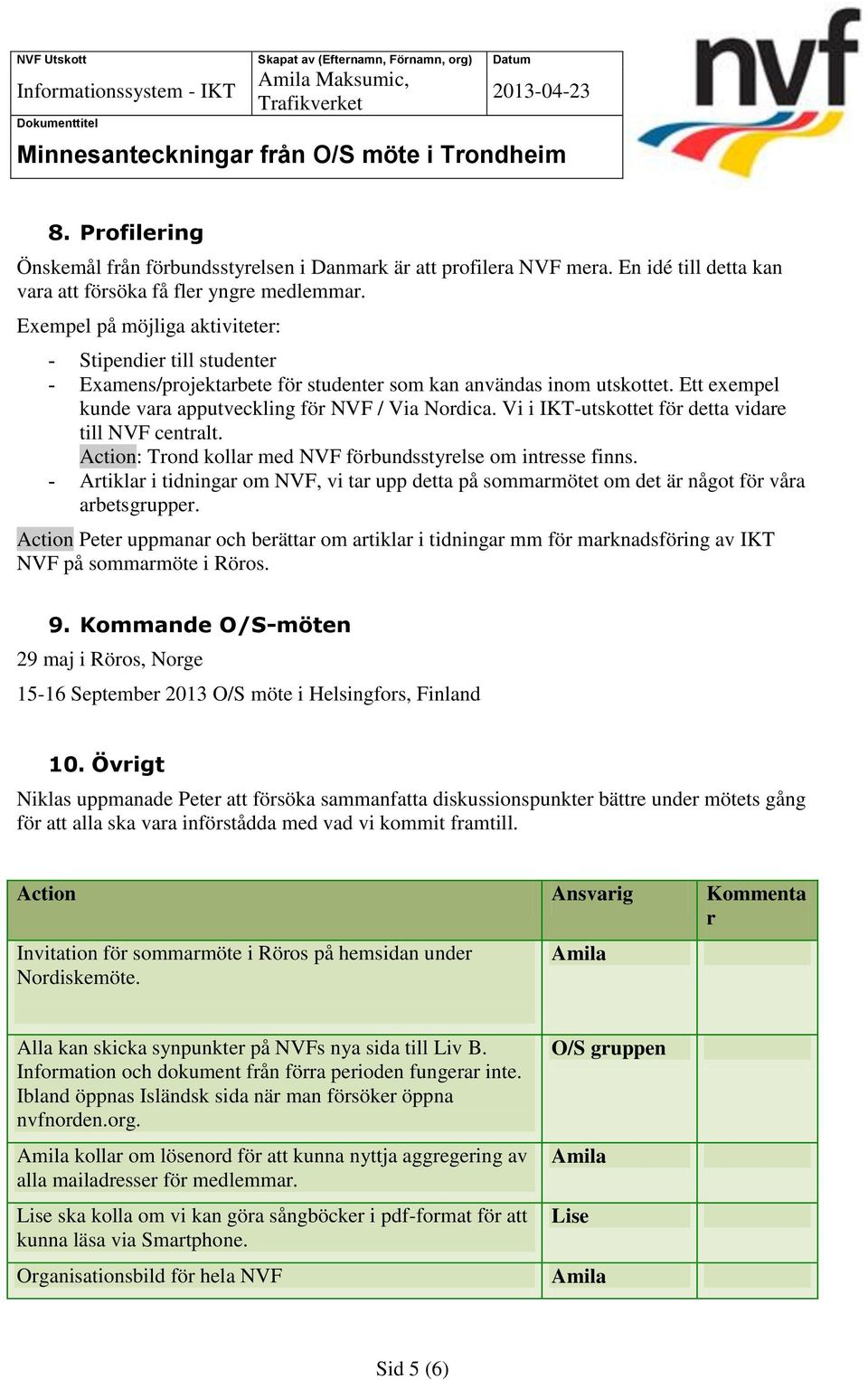Vi i IKT-utskottet för detta vidare till NVF centralt. Action: Trond kollar med NVF förbundsstyrelse om intresse finns.