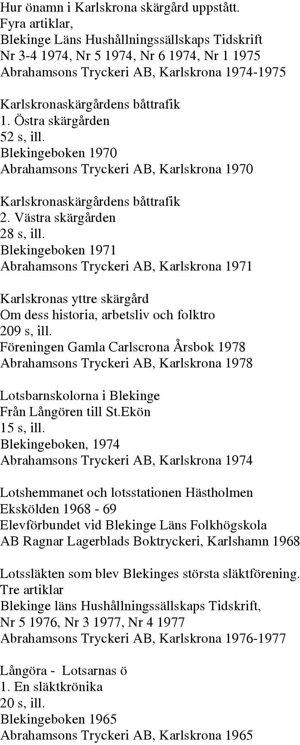 Östra skärgården 52 s, ill. Blekingeboken 1970 Abrahamsons Tryckeri AB, Karlskrona 1970 Karlskronaskärgårdens båttrafik 2. Västra skärgården 28 s, ill.