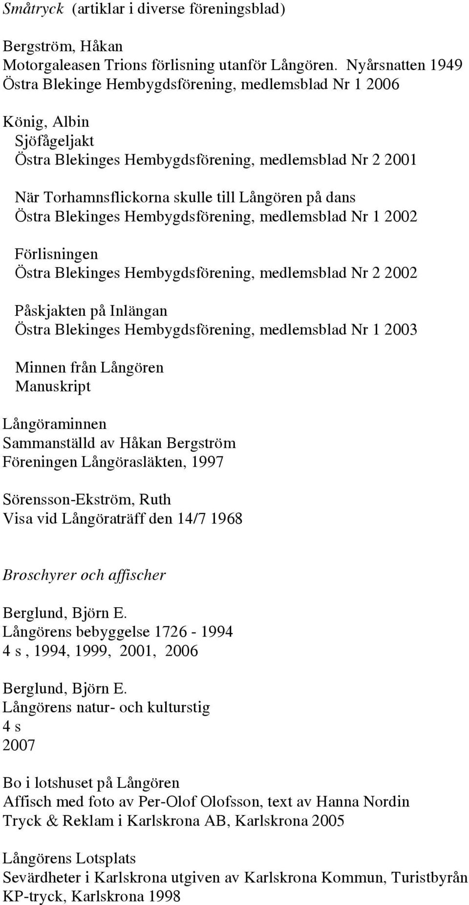 dans Östra Blekinges Hembygdsförening, medlemsblad Nr 1 2002 Förlisningen Östra Blekinges Hembygdsförening, medlemsblad Nr 2 2002 Påskjakten på Inlängan Östra Blekinges Hembygdsförening, medlemsblad